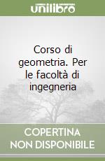 Corso di geometria. Per le facoltà di ingegneria libro