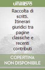 Raccolta di scritti. Itinerari giuridici tra pagine classiche e recenti contributi libro