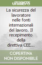 La sicurezza del lavoratore nelle fonti internazionali del lavoro. Il recepimento della direttiva CEE 89/391 nell'ordinamento nazionale