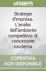 Strategie d'impresa. L'analisi dell'ambiente competitivo di concezione moderna libro