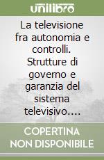 La televisione fra autonomia e controlli. Strutture di governo e garanzia del sistema televisivo. Atti del Convegno (Genova, 7-8 aprile 1995) libro