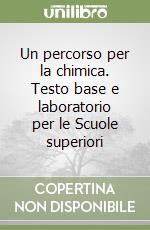 Un percorso per la chimica. Testo base e laboratorio per le Scuole superiori