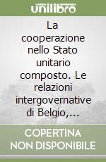 La cooperazione nello Stato unitario composto. Le relazioni intergovernative di Belgio, Italia, Repubblica Federale di Germania e Spagna nell'unione europea libro