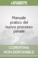 Manuale pratico del nuovo processo penale libro