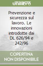 Prevenzione e sicurezza sul lavoro. Le innovazioni introdotte dai DL 626/94 e 242/96 libro