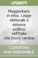 Maggioritario in erba. Legge elettorale e sistema politico nell'Italia che (non) cambia libro