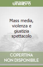 Mass media, violenza e giustizia spettacolo libro