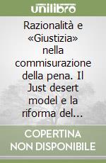 Razionalità e «Giustizia» nella commisurazione della pena. Il Just desert model e la riforma del sentencing nordamericano libro