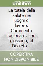 La tutela della salute nei luoghi di lavoro. Commento ragionato, con glossario, al Decreto Legislativo n. 626/94 libro