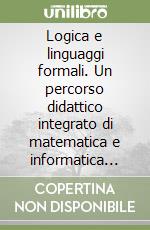 Logica e linguaggi formali. Un percorso didattico integrato di matematica e informatica per il triennio libro