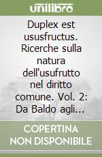 Duplex est ususfructus. Ricerche sulla natura dell'usufrutto nel diritto comune. Vol. 2: Da Baldo agli inizi dell'Umanesimo giuridico libro