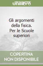 Gli argomenti della fisica. Per le Scuole superiori libro