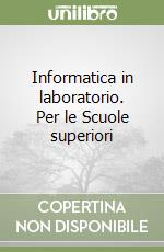 Informatica in laboratorio. Per le Scuole superiori libro