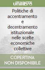 Politiche di accentramento e decentramento istituzionale nelle scelte economiche collettive libro