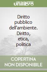 Diritto pubblico dell'ambiente. Diritto, etica, politica