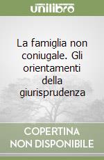 La famiglia non coniugale. Gli orientamenti della giurisprudenza libro