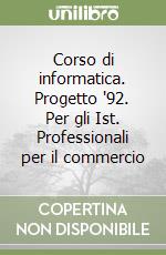 Corso di informatica. Progetto '92. Per gli Ist. Professionali per il commercio libro