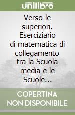 Verso le superiori. Eserciziario di matematica di collegamento tra la Scuola media e le Scuole superiori