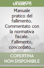 Manuale pratico del fallimento. Commentato con la normativa fiscale. Fallimento, concordato preventivo, amministrazione controllata, liquidazione coatta... libro