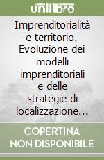 Imprenditorialità e territorio. Evoluzione dei modelli imprenditoriali e delle strategie di localizzazione delle imprese industriali