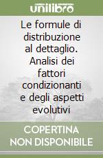 Le formule di distribuzione al dettaglio. Analisi dei fattori condizionanti e degli aspetti evolutivi libro