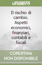 Il rischio di cambio. Aspetti economici, finanziari, contabili e fiscali