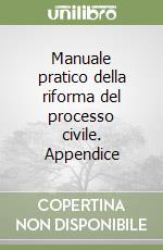 Manuale pratico della riforma del processo civile. Appendice