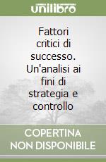 Fattori critici di successo. Un'analisi ai fini di strategia e controllo libro