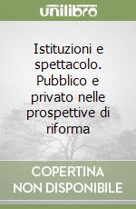 Istituzioni e spettacolo. Pubblico e privato nelle prospettive di riforma libro