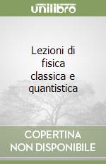 Lezioni di fisica classica e quantistica libro