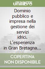 Dominio pubblico e impresa nella gestione dei servizi idrici. L'esperienza in Gran Bretagna e le prospettive in Italia