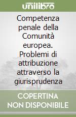 Competenza penale della Comunità europea. Problemi di attribuzione attraverso la giurisprudenza libro