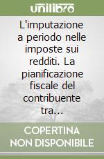 L'imputazione a periodo nelle imposte sui redditi. La pianificazione fiscale del contribuente tra competenza, cassa e pluriennalità