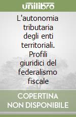 L'autonomia tributaria degli enti territoriali. Profili giuridici del federalismo fiscale libro