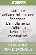 L'autotutela dell'amministrazione finanziaria. L'annullamento d'ufficio a favore del contribuente libro
