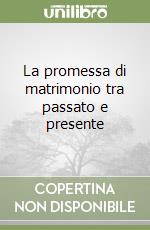 La promessa di matrimonio tra passato e presente libro