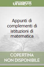 Appunti di complementi di istituzioni di matematica