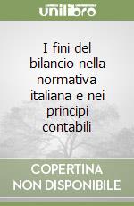 I fini del bilancio nella normativa italiana e nei principi contabili libro