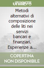 Metodi alternativi di composizione delle liti nei servizi bancari e finanziari. Esperienze a confronto libro