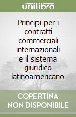 Principi per i contratti commerciali internazionali e il sistema giuridico latinoamericano libro