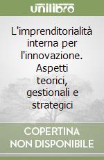 L'imprenditorialità interna per l'innovazione. Aspetti teorici, gestionali e strategici libro