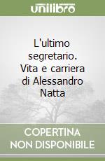 L'ultimo segretario. Vita e carriera di Alessandro Natta libro