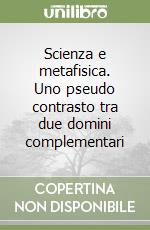 Scienza e metafisica. Uno pseudo contrasto tra due domini complementari libro