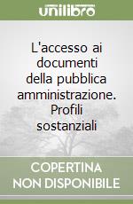 L'accesso ai documenti della pubblica amministrazione. Profili sostanziali