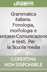 Grammatica italiana. Fonologia, morfologia e sintassi-Comunicazione e testi. Per la Scuola media libro