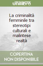 La criminalità femminile tra stereotipi culturali e malintese realtà libro