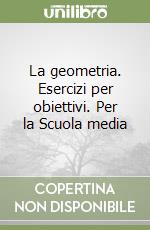 La geometria. Esercizi per obiettivi. Per la Scuola media libro