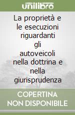 La proprietà e le esecuzioni riguardanti gli autoveicoli nella dottrina e nella giurisprudenza libro