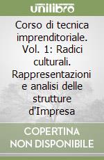 Corso di tecnica imprenditoriale. Vol. 1: Radici culturali. Rappresentazioni e analisi delle strutture d'Impresa libro