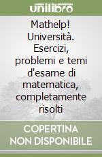 Mathelp! Università. Esercizi, problemi e temi d'esame di matematica, completamente risolti libro